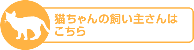 猫ちゃんの飼い主さんはこちら